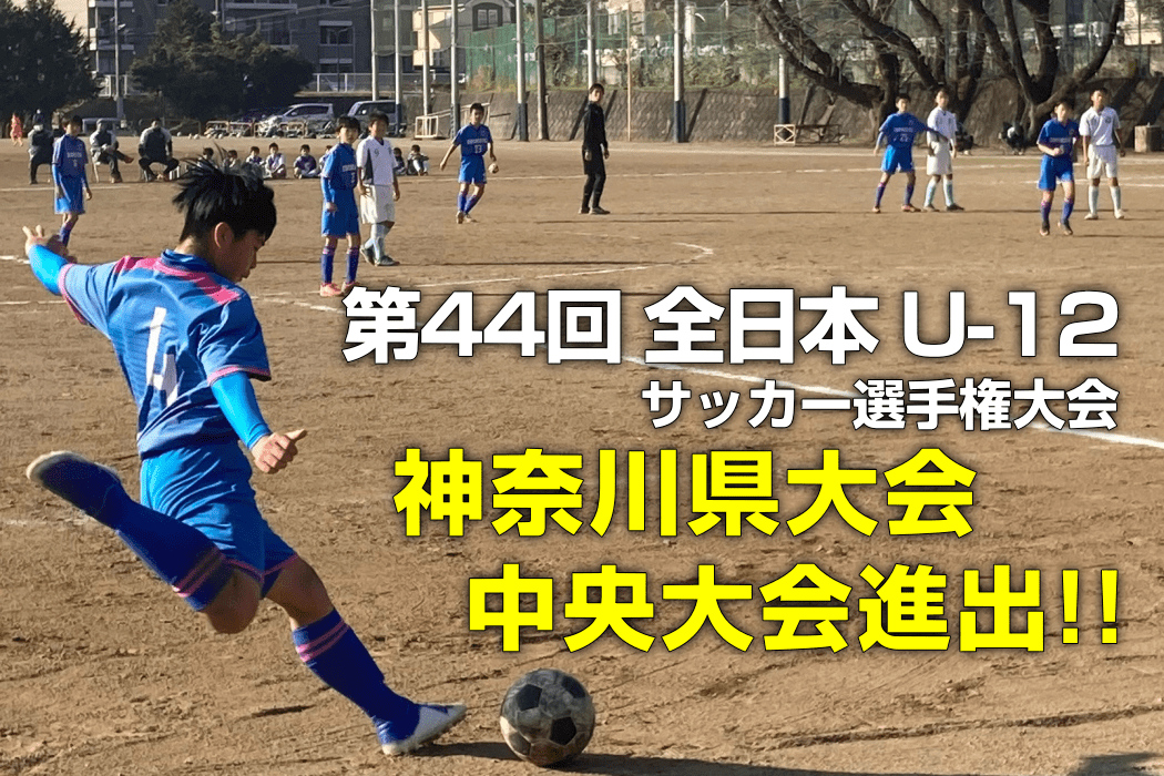 第44回 全日本U-12サッカー選手権大会 神奈川県大会 中央大会進出!!