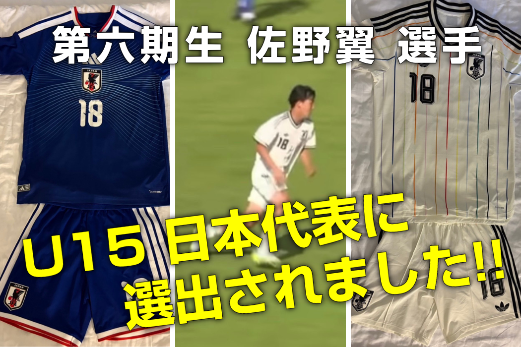 第六期生 佐野翼 選手 U-15日本代表に選出されました!!